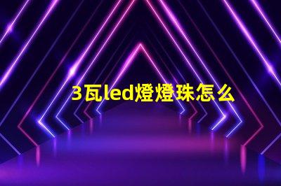 3瓦led燈燈珠怎么選 LED燈珠怎么接